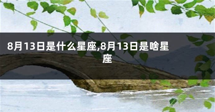 8月13日是什么星座,8月13日是啥星座
