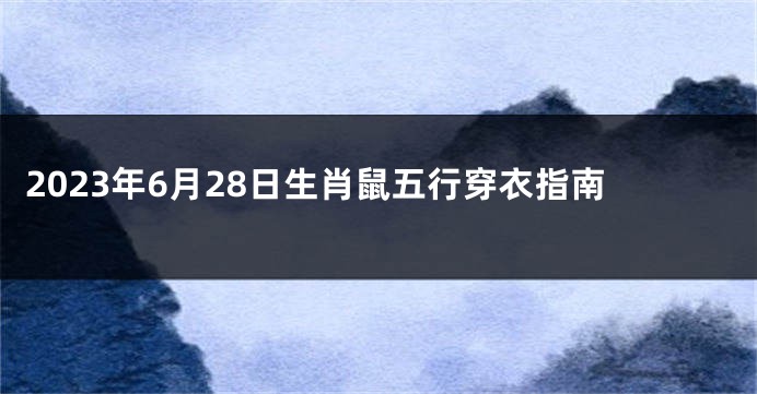 2023年6月28日生肖鼠五行穿衣指南