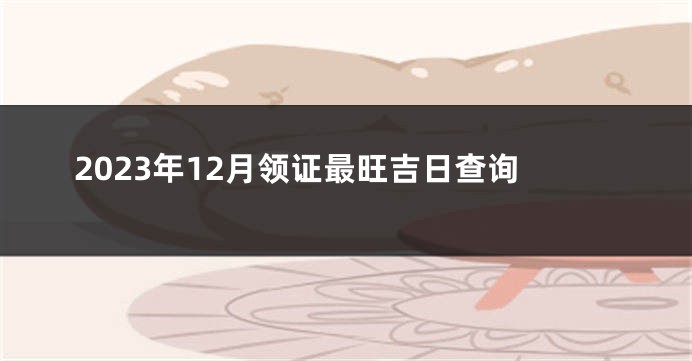 2023年12月领证最旺吉日查询