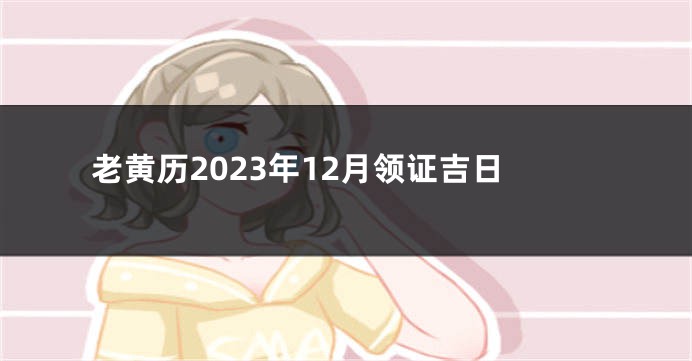 老黄历2023年12月领证吉日