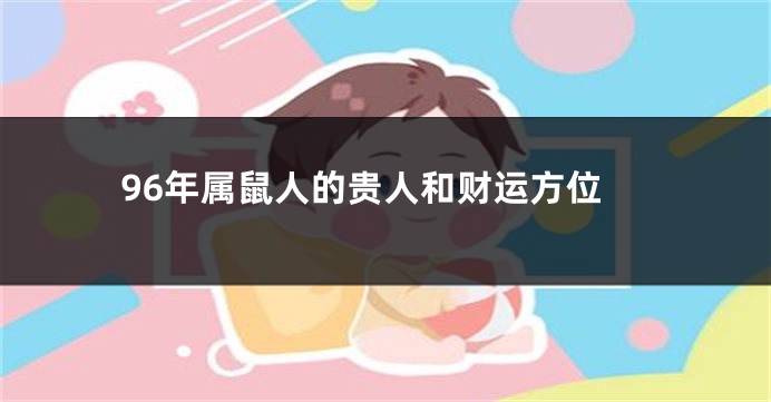 96年属鼠人的贵人和财运方位