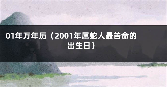 01年万年历（2001年属蛇人最苦命的出生日）