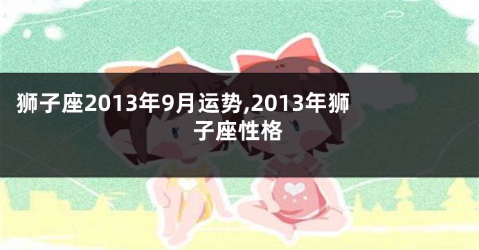 狮子座2013年9月运势,2013年狮子座性格