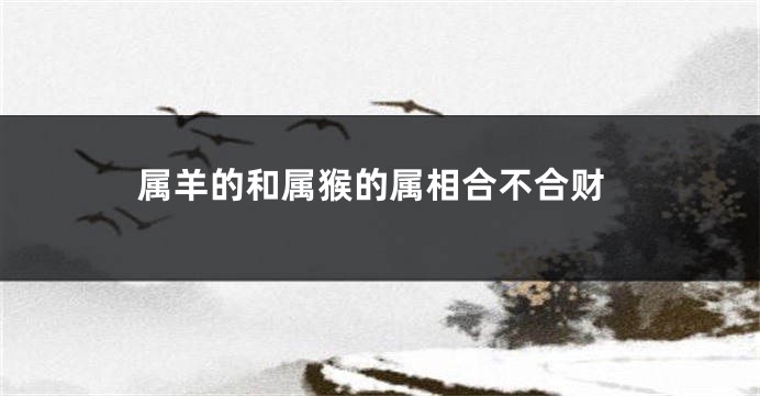 属羊的和属猴的属相合不合财