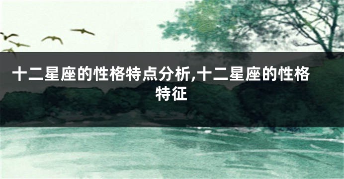 十二星座的性格特点分析,十二星座的性格特征