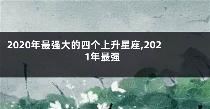2020年最强大的四个上升星座,2021年最强