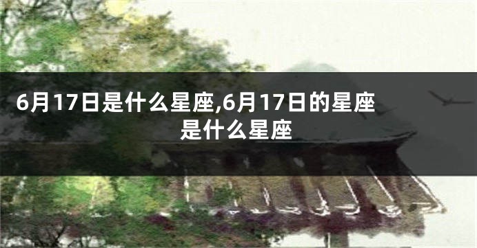 6月17日是什么星座,6月17日的星座是什么星座