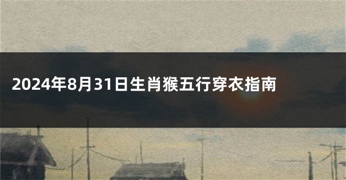 2024年8月31日生肖猴五行穿衣指南