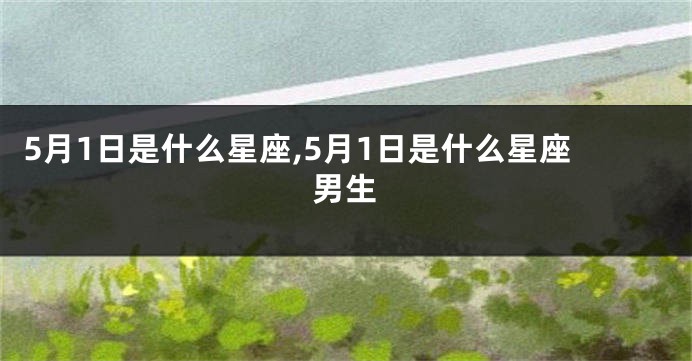 5月1日是什么星座,5月1日是什么星座男生