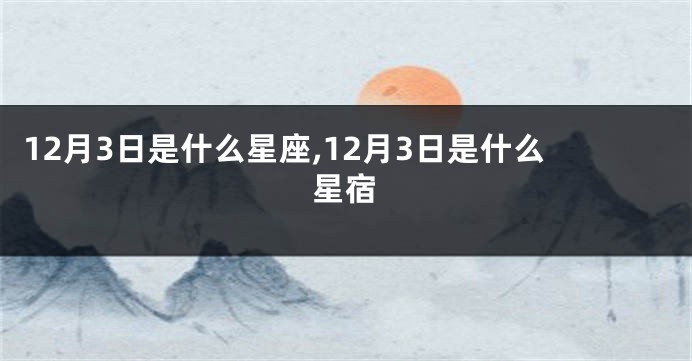 12月3日是什么星座,12月3日是什么星宿