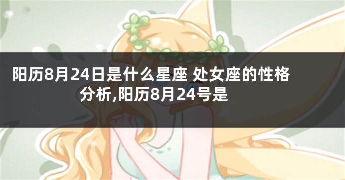阳历8月24日是什么星座 处女座的性格分析,阳历8月24号是