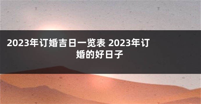 2023年订婚吉日一览表 2023年订婚的好日子