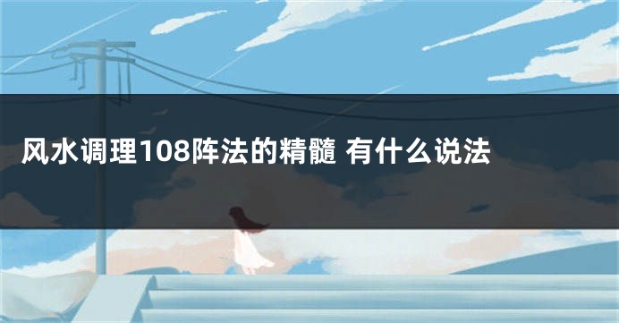 风水调理108阵法的精髓 有什么说法 