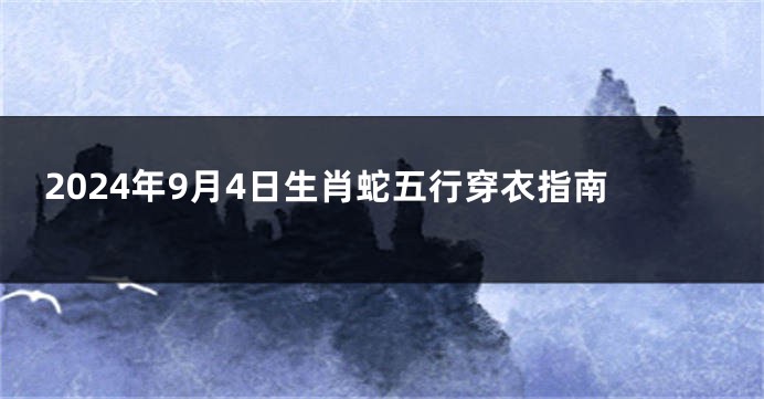 2024年9月4日生肖蛇五行穿衣指南