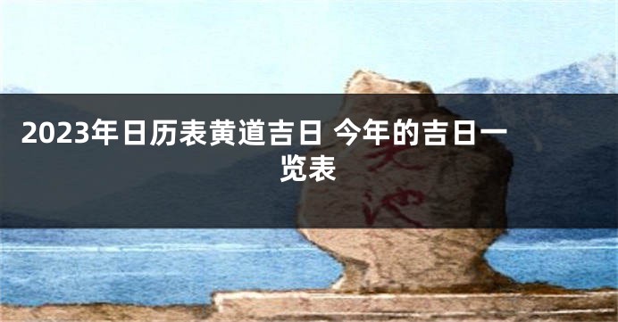 2023年日历表黄道吉日 今年的吉日一览表