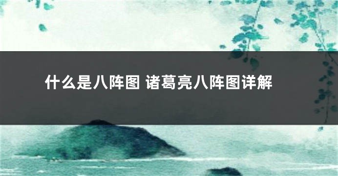 什么是八阵图 诸葛亮八阵图详解