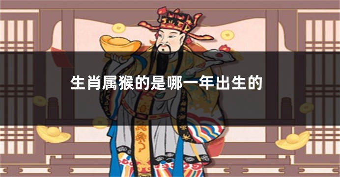 生肖属猴的是哪一年出生的