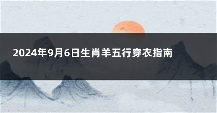 2024年9月6日生肖羊五行穿衣指南