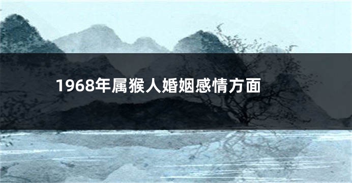 1968年属猴人婚姻感情方面