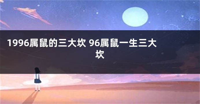 1996属鼠的三大坎 96属鼠一生三大坎