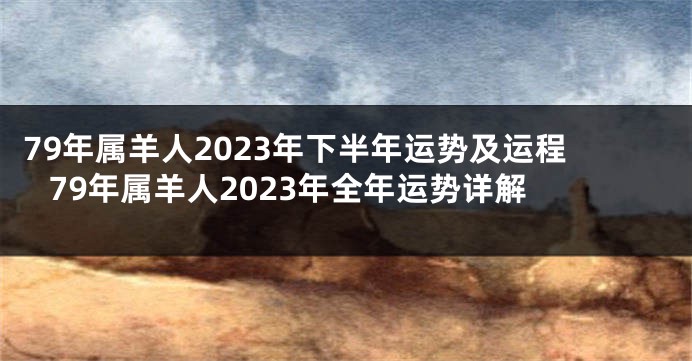 79年属羊人2023年下半年运势及运程 79年属羊人2023年全年运势详解