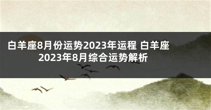 白羊座8月份运势2023年运程 白羊座2023年8月综合运势解析