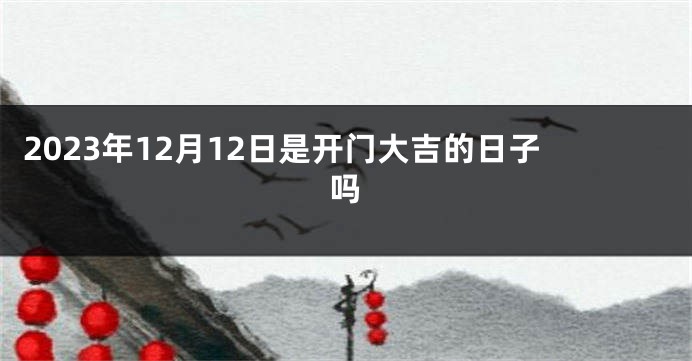 2023年12月12日是开门大吉的日子吗
