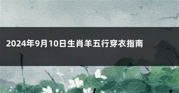 2024年9月10日生肖羊五行穿衣指南