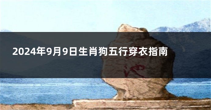 2024年9月9日生肖狗五行穿衣指南