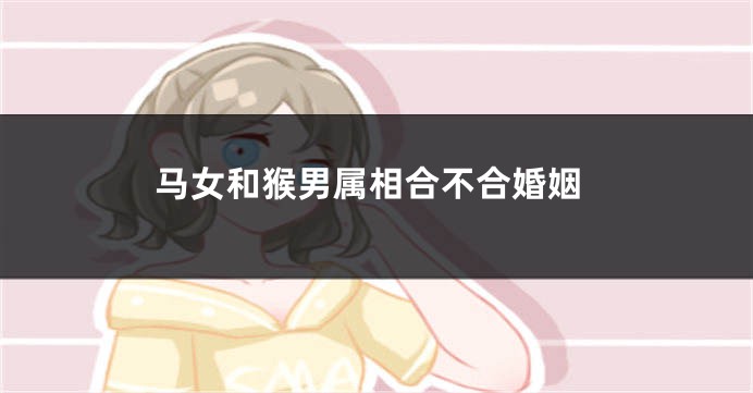 马女和猴男属相合不合婚姻
