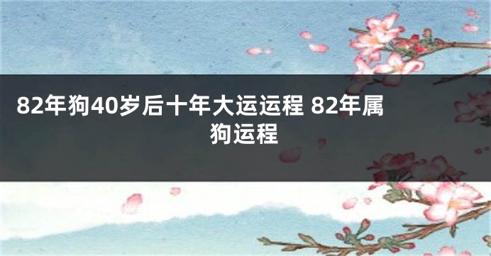 82年狗40岁后十年大运运程 82年属狗运程