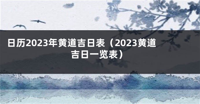 日历2023年黄道吉日表（2023黄道吉日一览表）