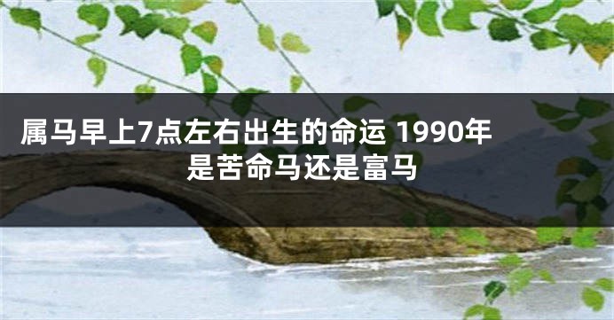 属马早上7点左右出生的命运 1990年是苦命马还是富马
