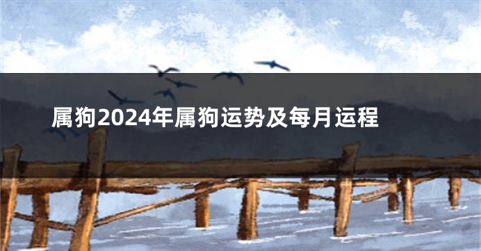 属狗2024年属狗运势及每月运程