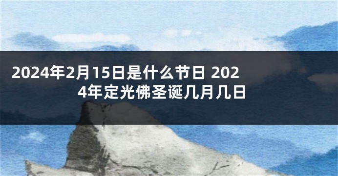 2024年2月15日是什么节日 2024年定光佛圣诞几月几日