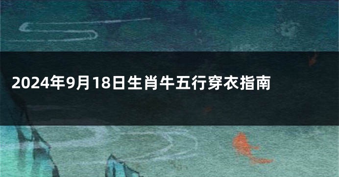 2024年9月18日生肖牛五行穿衣指南