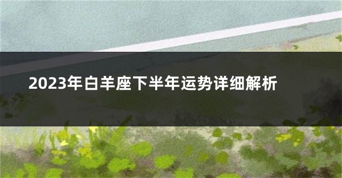 2023年白羊座下半年运势详细解析