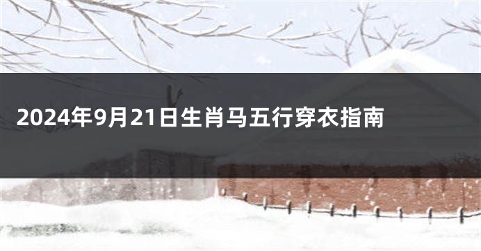2024年9月21日生肖马五行穿衣指南