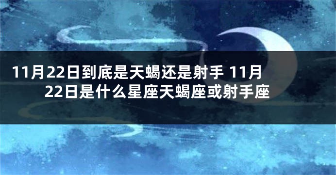11月22日到底是天蝎还是射手 11月22日是什么星座天蝎座或射手座