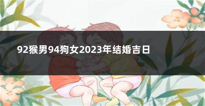 92猴男94狗女2023年结婚吉日