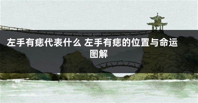 左手有痣代表什么 左手有痣的位置与命运图解