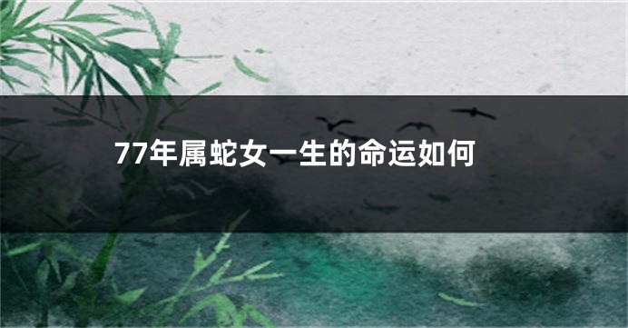 77年属蛇女一生的命运如何