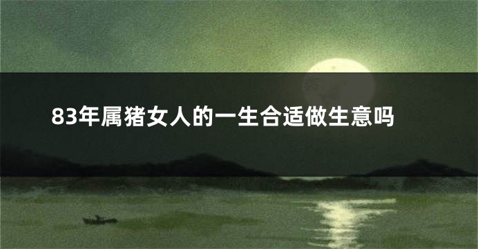 83年属猪女人的一生合适做生意吗