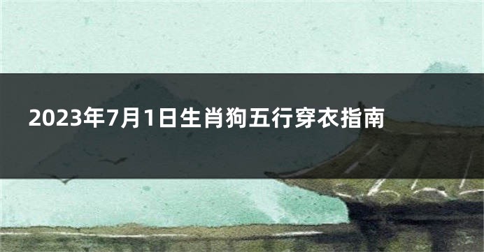 2023年7月1日生肖狗五行穿衣指南