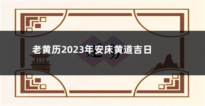 老黄历2023年安床黄道吉日