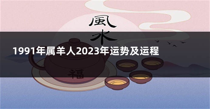 1991年属羊人2023年运势及运程