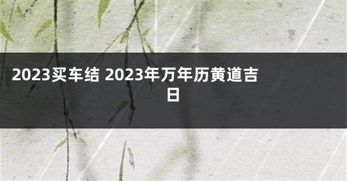 2023买车结 2023年万年历黄道吉日