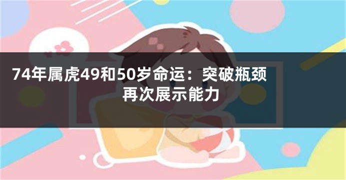 74年属虎49和50岁命运：突破瓶颈 再次展示能力