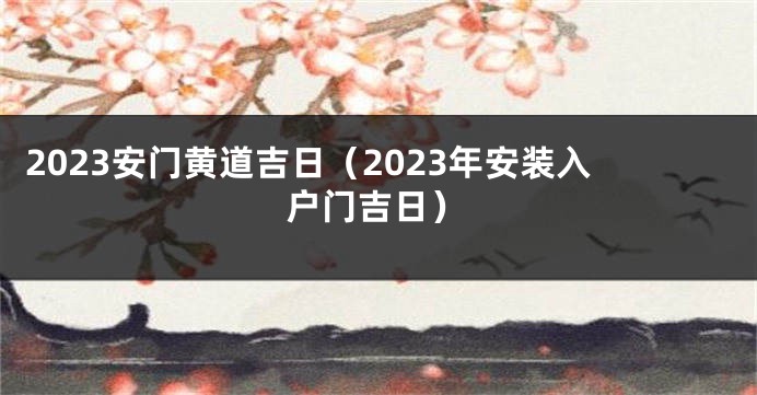 2023安门黄道吉日（2023年安装入户门吉日）
