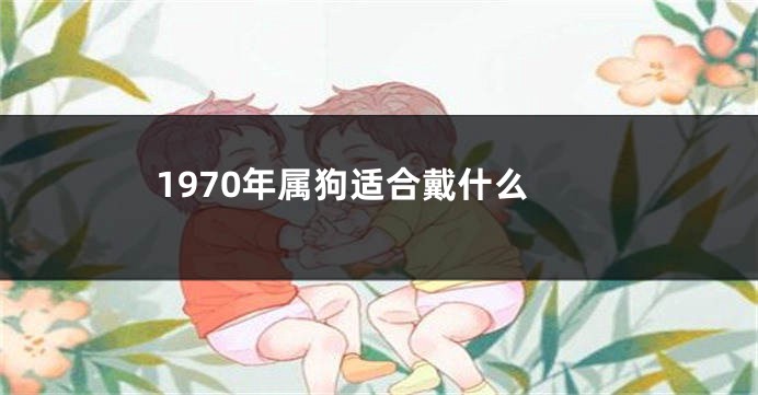 1970年属狗适合戴什么